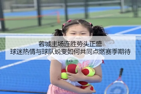 蓉城主场连胜势头正盛 球迷热情与球队蜕变如何共同点燃赛季期待